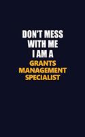 Don't Mess With Me I Am A Grants Management Specialist