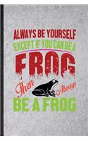 Always Be Yourself Except If You Can Be a Frog Than Always Be a Frog