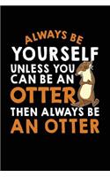 Always Be Yourself Unless You Can Be an Otter Then Always Be an Otter: Blank Lined Notebook Journal to Write in