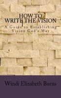 How to Write the Vision: A guide to establishing vision God's way