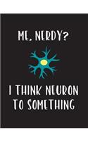 Me, Nerdy? I Think Neuron To Something: A science themed composition notebook for nerds.