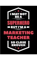I May Not Be a Superhero But I'm a Marketing Teacher So Close Enough: Blank Line Teacher Appreciation Notebook (8.5 X 11 - 110 Pages)