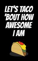 Let's Taco 'bout How Awesome I Am: Notebook Journal with Funny Taco Picture. Perfect for School, Writing Poetry, Use as a Diary, Gratitude Writing, Travel Journal or Dream Journal.