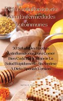 Dieta Antinflamatoria Para Enfermedades Autoinmunes: 30 Saludables Recetas Antinflamatorias Para Comer Bien Cada Día Y Mejorar La Salud Rápidamente Sin Sentirse A Dieta (Spanish Version)