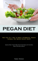 Pegan Diet: Meal Plan For 7 Days To Reduce Inflammation, Balance Hormones, And Improve Overall Health (Quick And Tasty Recipes For Healthy Eating And Feeling Gr