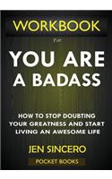 WORKBOOK For You Are A Badass: How to Stop Doubting Your Greatness and Start Living an Awesome Life by Jen Sincero