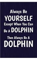 Always Be Yourself Except When You Can Be A Dolphin Then Always Be A Dolphin