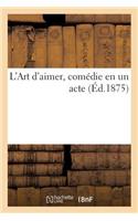 L'Art d'Aimer, Comédie En Un Acte (Éd.1875): (Litterature)