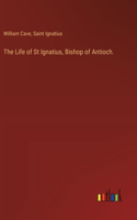 Life of St Ignatius, Bishop of Antioch.