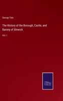 History of the Borough, Castle, and Barony of Alnwick: Vol. I