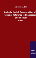 On Early English Pronunciation with Especial Reference to Shakespeare and Chaucer