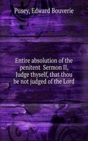 Entire absolution of the penitent Sermon II, Judge thyself, that thou be not judged of the Lord