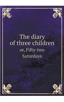 The Diary of Three Children Or, Fifty-Two Saturdays