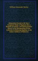 Immersion Proved to Be Not a Scriptural Mode of Baptism But a Romish Invention, and Immersionists Shewn to Be Disregarding Divine Authority in Refusing Baptism to the Infant Children of Believers