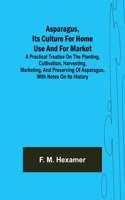 Asparagus, its culture for home use and for market; A practical treatise on the planting, cultivation, harvesting, marketing, and preserving of asparagus, with notes on its history