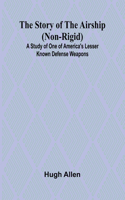 Story of the Airship (Non-rigid);A Study of One of America's Lesser Known Defense Weapons (