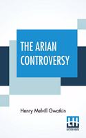 The Arian Controversy: Edited By Rev. Mandell Creighton