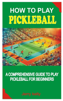 How to Play Pickleball: A Comprehensive Guide to Play Pickleball for Beginners