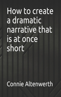 How to create a dramatic narrative that is at once short