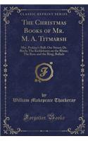 The Christmas Books of Mr. M. A. Titmarsh: Mrs. Perkins's Ball; Our Street; Dr. Birch; The Kickleburys on the Rhine; The Rose and the Ring; Ballads (Classic Reprint)