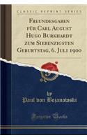 Freundesgaben Für Carl August Hugo Burkhardt Zum Siebenzigsten Geburtstag, 6. Juli 1900 (Classic Reprint)