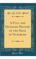 A Full and Detailed History of the Siege of Vicksburg (Classic Reprint)