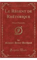 Le RÃ©gent de RhÃ©torique: Moeurs Flamandes (Classic Reprint): Moeurs Flamandes (Classic Reprint)