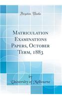 Matriculation Examinations Papers, October Term, 1883 (Classic Reprint)