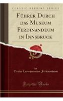 Fuhrer Durch Das Museum Ferdinandeum in Innsbruck (Classic Reprint)