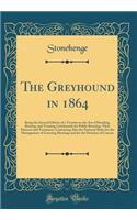 The Greyhound in 1864: Being the Second Edition of a Treatise on the Art of Breeding, Rearing, and Training Greyhounds for Public Running: Their Diseases and Treatment; Containing Also the National Rules for the Management of Coursing Meetings and 