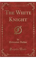 The White Knight (Classic Reprint)
