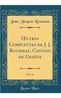 ?uvres Complettes de J. J. Rousseau, Citoyen de Genève, Vol. 14 (Classic Reprint)