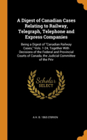 A Digest of Canadian Cases Relating to Railway, Telegraph, Telephone and Express Companies