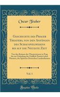 Geschichte Des Prager Theaters, Von Den AnfÃ¤ngen Des Schauspielwesens Bis Auf Die Neueste Zeit, Vol. 1: Von Den Keimen Des Theaterwesens in Prag Bis Zur GrÃ¼ndung Des GrÃ¤flich Nostitz'schen Theaters, Des SpÃ¤teren Deutschen Landestheaters