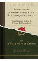 Réponse A une Incroyable Attaque de la Bibliothèque Nationale: Touchant une Lettre de Michel de Montaigne (Classic Reprint)