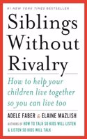 Siblings Without Rivalry: How to Help Your Children Live Together So You Can Live Too