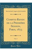 Compte-Rendu de la Première Session, Paris, 1873, Vol. 2 (Classic Reprint)