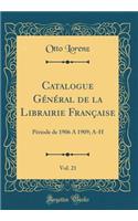 Catalogue GÃ©nÃ©ral de la Librairie FranÃ§aise, Vol. 21: PÃ©riode de 1906 a 1909; A-H (Classic Reprint)