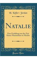 Natalie: Eine ErzÃ¤hlung Aus Der Zeit Kaiser Maximilians in Mexiko (Classic Reprint)