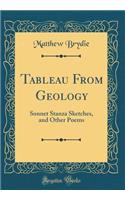 Tableau from Geology: Sonnet Stanza Sketches, and Other Poems (Classic Reprint)