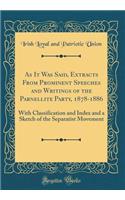As It Was Said, Extracts From Prominent Speeches and Writings of the Parnellite Party, 1878-1886: With Classification and Index and a Sketch of the Separatist Movement (Classic Reprint)