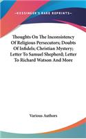 Thoughts On The Inconsistency Of Religious Persecutors; Doubts Of Infidels; Christian Mystery; Letter To Samuel Shepherd; Letter To Richard Watson And More