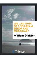 Life and times of S. Wulfram, bishop and missionary