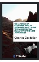 The Mystery of Godliness. Twelve Sermons Chifly on the True and Essential Humanity of the Lord Jesus Christ