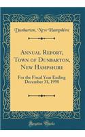 Annual Report, Town of Dunbarton, New Hampshire: For the Fiscal Year Ending December 31, 1998 (Classic Reprint)