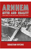 Arnhem: Myth and Reality: Airborne Warfare, Air Power and the Failure of Operation Market Garden