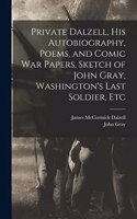 Private Dalzell, His Autobiography, Poems, and Comic War Papers, Sketch of John Gray, Washington's Last Soldier, Etc