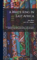 White King In East Africa; The Remarkable Adventures Of John Boyes, Trader And Soldier Of Fortune, Who Became King Of The Savage Wa-kikuyu
