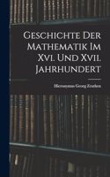 Geschichte Der Mathematik Im Xvi. Und Xvii. Jahrhundert