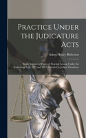 Practice Under the Judicature Acts; Being Reports of Points of Practice Arising Under the Judicature Acts, 1873 and 1875, Decided in Judges Chambers